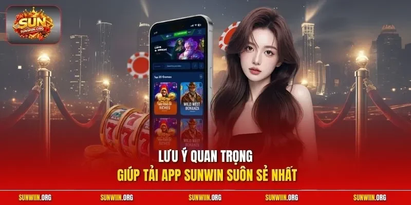 Lưu ý quan trọng giúp tải app Sunwin suôn sẻ nhất