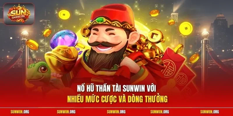 Nổ hũ thần tài Sunwin với nhiều mức cược và dòng thưởng
